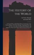 The History of the World: : the Second Part, in six Books: Being a Continuation of the Famous History of Sir Walter Raleigh... Beginning Where h di Alexander Ross edito da LEGARE STREET PR