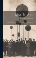 Man In Art: Studies In Religious And Historical Art, Portrait And Genre di Philip Gilbert Hamerton edito da LEGARE STREET PR