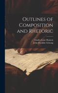 Outlines of Composition and Rhetoric di John Franklin Genung, Charles Lane Hanson edito da LEGARE STREET PR