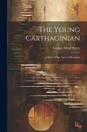 The Young Carthaginian: A Story of the Times of Hannibal di George Alfred Henty edito da LEGARE STREET PR