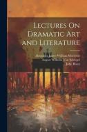 Lectures On Dramatic Art and Literature di Alexander James William Morrison, August Wilhelm Von Schlegel, John Black edito da LEGARE STREET PR
