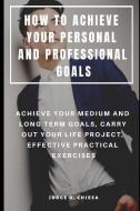 How to Achieve Your Personal and Professional Goals: Achieve Your Medium and Long Term Goals, Carry Out Your Life Projec di Jorge O. Chiesa edito da INDEPENDENTLY PUBLISHED