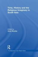 Time, History and the Religious Imaginary in South Asia di Anne Murphy edito da Taylor & Francis Ltd
