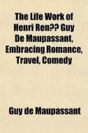 The Life Work Of Henri Rene Guy De Maupassant, Embracing Romance, Travel, Comedy di Guy de Maupassant, Guy De Maupassant edito da General Books Llc