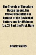 The Travels Of Theodore Ducas [pseud.] I di Charles Mills edito da General Books