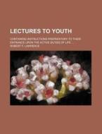 Lectures To Youth; Containing Instructio di Robert F. Lawrence edito da Rarebooksclub.com