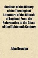 Outlines Of The History Of The Theologic di John Dowden edito da General Books