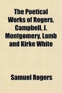 The Poetical Works Of Rogers, Campbell, di Samuel Rogers edito da General Books