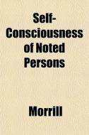 Self-consciousness Of Noted Persons di Morrill edito da General Books