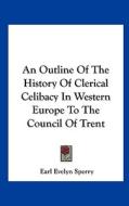 An Outline of the History of Clerical Celibacy in Western Europe to the Council of Trent di Earl Evelyn Sperry edito da Kessinger Publishing