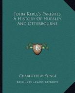 John Keble's Parishes a History of Hursley and Otterbourne di Charlotte M. Yonge edito da Kessinger Publishing