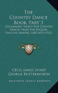 The Country Dance Book, Part 3: Containing Thirty-Five Country Dances from the English Dancing Master, 1650-1670 (1912) di Cecil James Sharp, George Butterworth edito da Kessinger Publishing