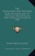The Highlands and Western Isles of Scotland V2 the Highlands and Western Isles of Scotland V2: Containing Descriptions of Their Scenery and Antiquitie di John MacCulloch edito da Kessinger Publishing
