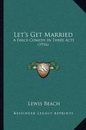 Let's Get Married: A Farce-Comedy in Three Acts (1916) di Lewis Beach edito da Kessinger Publishing