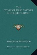 The Story of King Sylvain and Queen Aimee di Margaret Sherwood edito da Kessinger Publishing