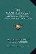 The Roosevelt Policy: Speeches, Letters and State Papers Relating to Corporate Wealth and Closely Allied Topics di Theodore Roosevelt edito da Kessinger Publishing