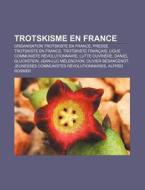 Trotskisme En France: Organisation Trotskiste En France, Presse Trotskiste En France, Trotskiste Francais, Ligue Communiste Revolutionnaire, di Source Wikipedia edito da Books LLC, Wiki Series