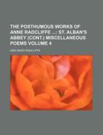 The Posthumous Works of Anne Radcliffe Volume 4; St. Alban's Abbey (Cont.) Miscellaneous Poems di Ann Ward Radcliffe edito da Rarebooksclub.com
