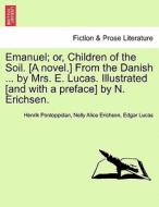 Emanuel; or, Children of the Soil. [A novel.] From the Danish ... by Mrs. E. Lucas. Illustrated [and with a preface] by  di Henrik Pontoppidan, Nelly Alice Erichsen, Edgar Lucas edito da British Library, Historical Print Editions