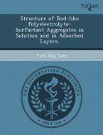 Structure Of Rod-like Polyelectrolyte-surfactant Aggregates In Solution And In Adsorbed Layers. di Alexander Vasilyevich Mamonov, Viet Duy Lam edito da Proquest, Umi Dissertation Publishing