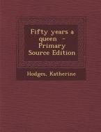 Fifty Years a Queen - Primary Source Edition di Katherine Hodges, Hodges Katherine edito da Nabu Press