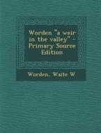 Worden a Weir in the Valley di Waite W. Worden edito da Nabu Press