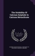 The Solubility Of Calcium Sulphide In Calcium Metasilicate di Khoren Leon Hussissian edito da Palala Press