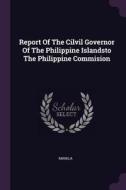 Report of the CILVIL Governor of the Philippine Islandsto the Philippine Commision edito da CHIZINE PUBN