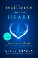 Resilience from the Heart: The Power to Thrive in Life's Extremes di Gregg Braden edito da HAY HOUSE