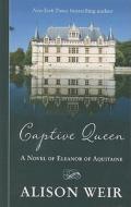 Captive Queen: A Novel of Eleanor of Aquitaine di Alison Weir edito da Thorndike Press