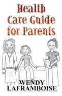 Health Care Guide For Parents di Wendy Laframboise edito da America Star Books