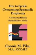 Free to Speak: Overcoming Spasmodic Dysphonia: A Non-Drug Holistic Rehabilitation Model di Connie M. Pike edito da Booksurge Publishing