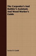 The Carpenter's And Builder's Assistant, And Wood Worker's Guide di Lucius D. Gould edito da Higgins Press