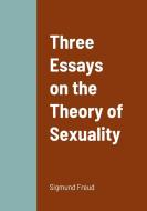 Three Essays on the Theory of Sexuality di Sigmund Freud edito da Lulu.com