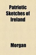 Patriotic Sketches Of Ireland di Morgan edito da General Books Llc