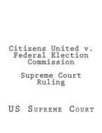 Citizens United V. Federal Election Commission Supreme Court Ruling di Us Supreme Court edito da Createspace