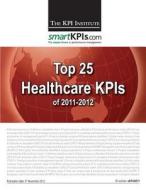 Top 25 Healthcare Kpis of 2011-2012 di The Kpi Institute edito da Createspace