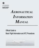 Aeronautical Information Manual: Official Guide to Basic Flight Information and Atc Procedures (Includes: Change 2, March 2013; Change 1, July 2012) di U. S. Department of Transportation, Federal Aviation Administration edito da Createspace