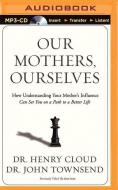 Our Mothers, Ourselves: How Understanding Your Mother's Influence Can Set You on a Path to a Better Life di Henry Cloud, John Townsend edito da Zondervan on Brilliance Audio