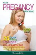 The Pregnancy Cookbook: 25 Quick & Easy Recipes Packed with the Nutrients Needed During Pregnancy di Thomas Kelley edito da Createspace
