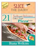 Slice the Dairy: 21 Tasty and Delicious Dairy-Free Pizza Recipes di Diana Welkins edito da Createspace