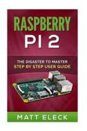 Raspberry Pi 2: The Disaster to Master Step by Step User Guide di Matt Eleck edito da Createspace