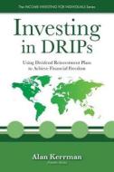 Investing in Drips: Using Dividend Reinvestment Plans to Achieve Financial Freedom di Alan Kerrman edito da Createspace Independent Publishing Platform