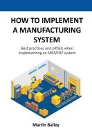 How To Implement A Manufacturing System di Bailey Martin Bailey edito da Martin Bailey