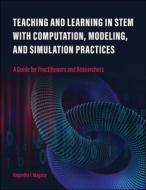 Teaching and Learning in Stem with Computation, Modeling, and Simulation Practices: A Guide for Practitioners and Researchers di Alejandra J. Magana edito da PURDUE UNIV PR