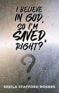 I Believe in God, So I'm Saved, Right? di Sheila Stafford Rogers edito da Innovo Publishing LLC