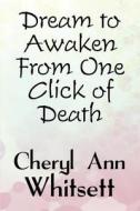 Dream To Awaken From One Click Of Death di #Whittaker,  Cheryl Ann edito da Publishamerica