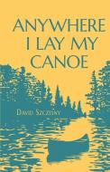 Anywhere I Lay My Canoe di David Szczesny edito da BOOKBABY