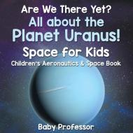 Are We There Yet? All About the Planet Uranus! Space for Kids - Children's Aeronautics & Space Book di Baby edito da Baby Professor
