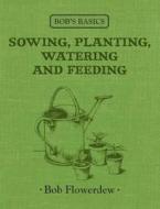 Bob's Basics: Sowing, Planitng, Watering di Bob Flowerdew edito da Kyle Books